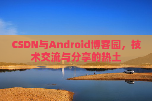 CSDN与Android博客园，技术交流与分享的热土